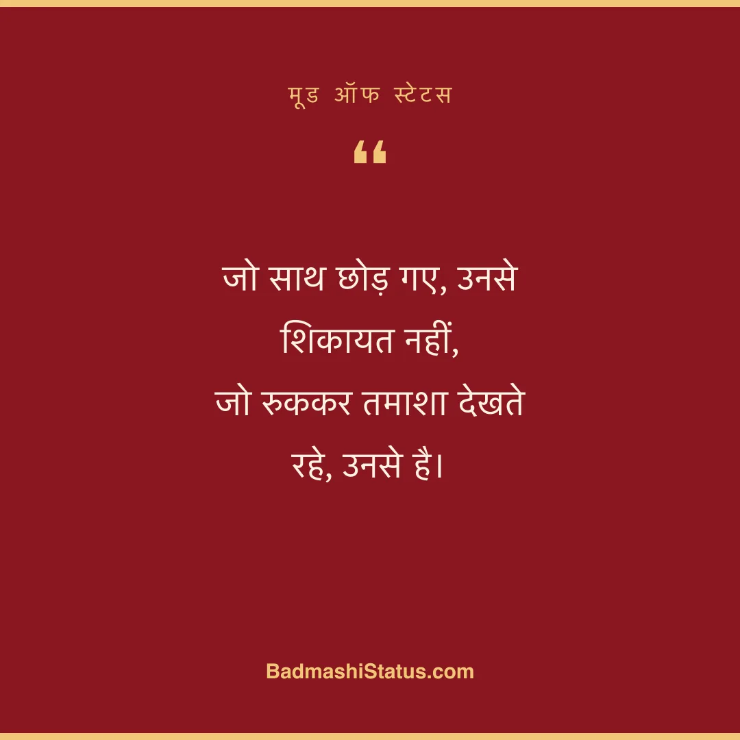 जो साथ छोड़ गए, उनसे शिकायत नहीं,  जो रुककर तमाशा देखते रहे, उनसे है। - मूड ऑफ स्टेटस