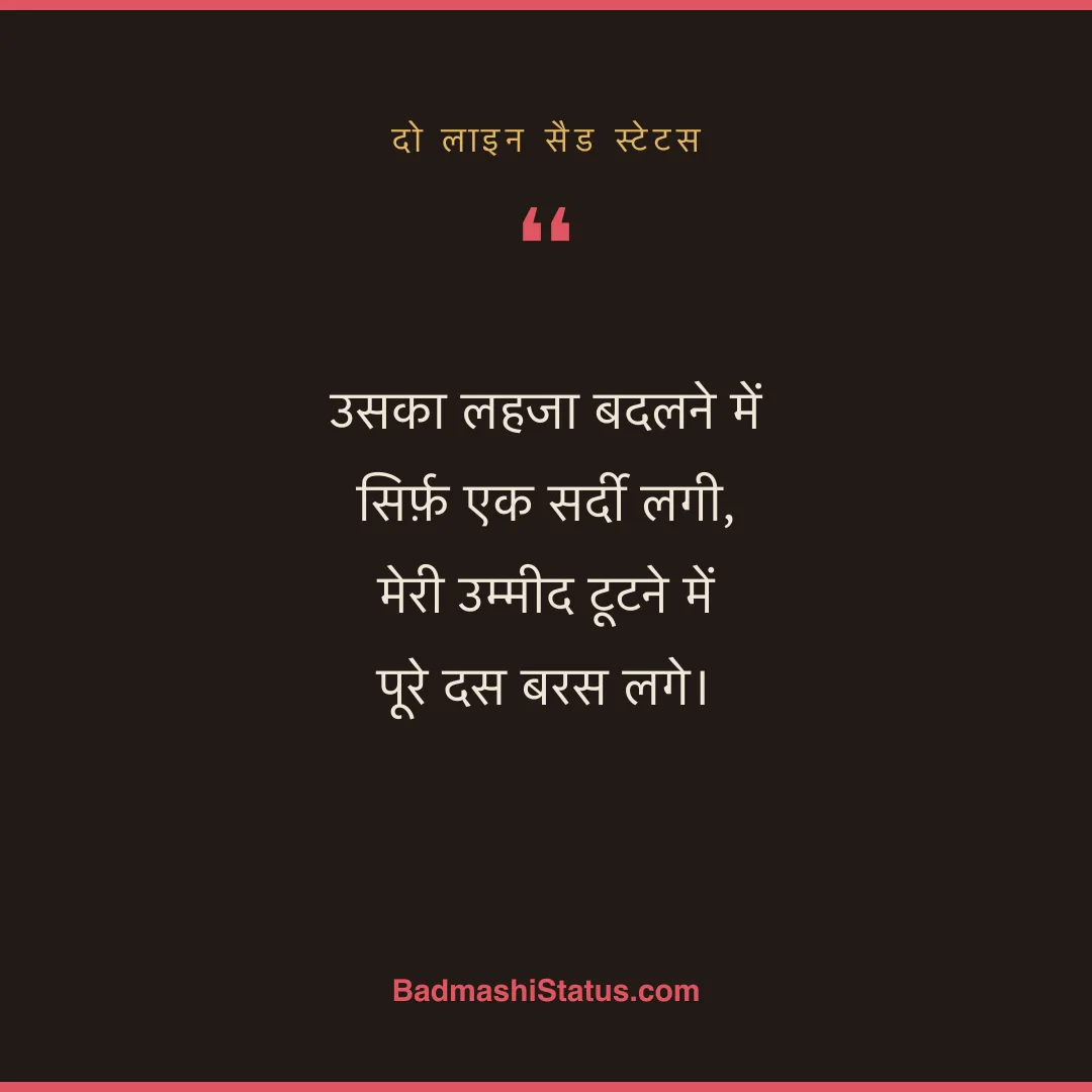 उसका लहजा बदलने में सिर्फ़ एक सर्दी लगी,  मेरी उम्मीद टूटने में पूरे दस बरस लगे। - दो लाइन सैड स्टेटस
