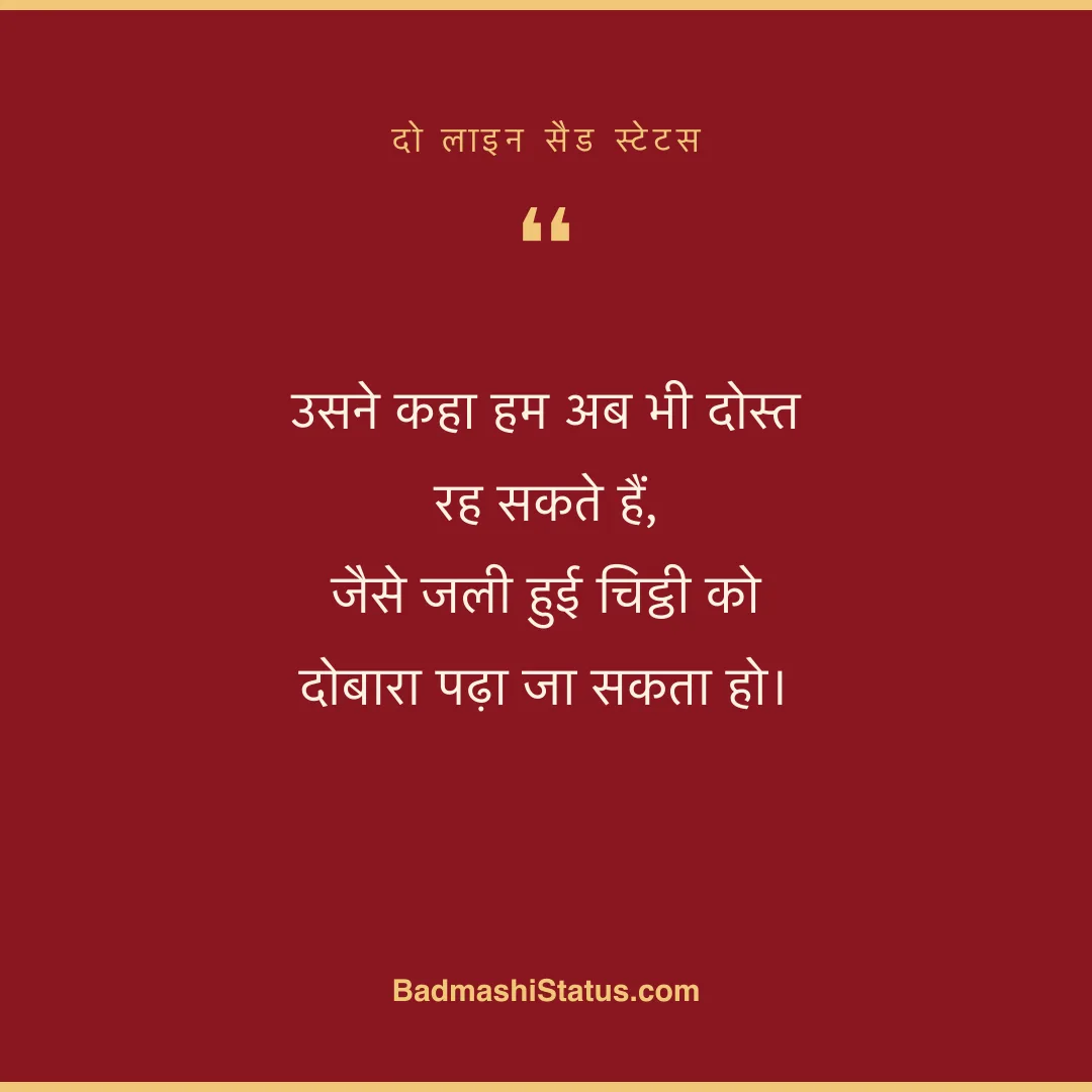 उसने कहा हम अब भी दोस्त रह सकते हैं,  जैसे जली हुई चिट्ठी को दोबारा पढ़ा जा सकता हो। - दो लाइन सैड स्टेटस