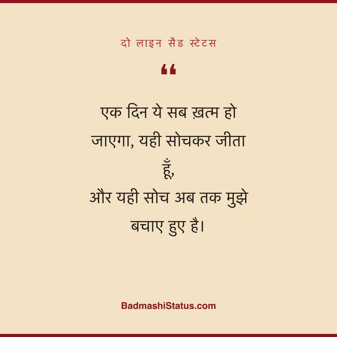 एक दिन ये सब ख़त्म हो जाएगा, यही सोचकर जीता हूँ,  और यही सोच अब तक मुझे बचाए हुए है। - दो लाइन सैड स्टेटस