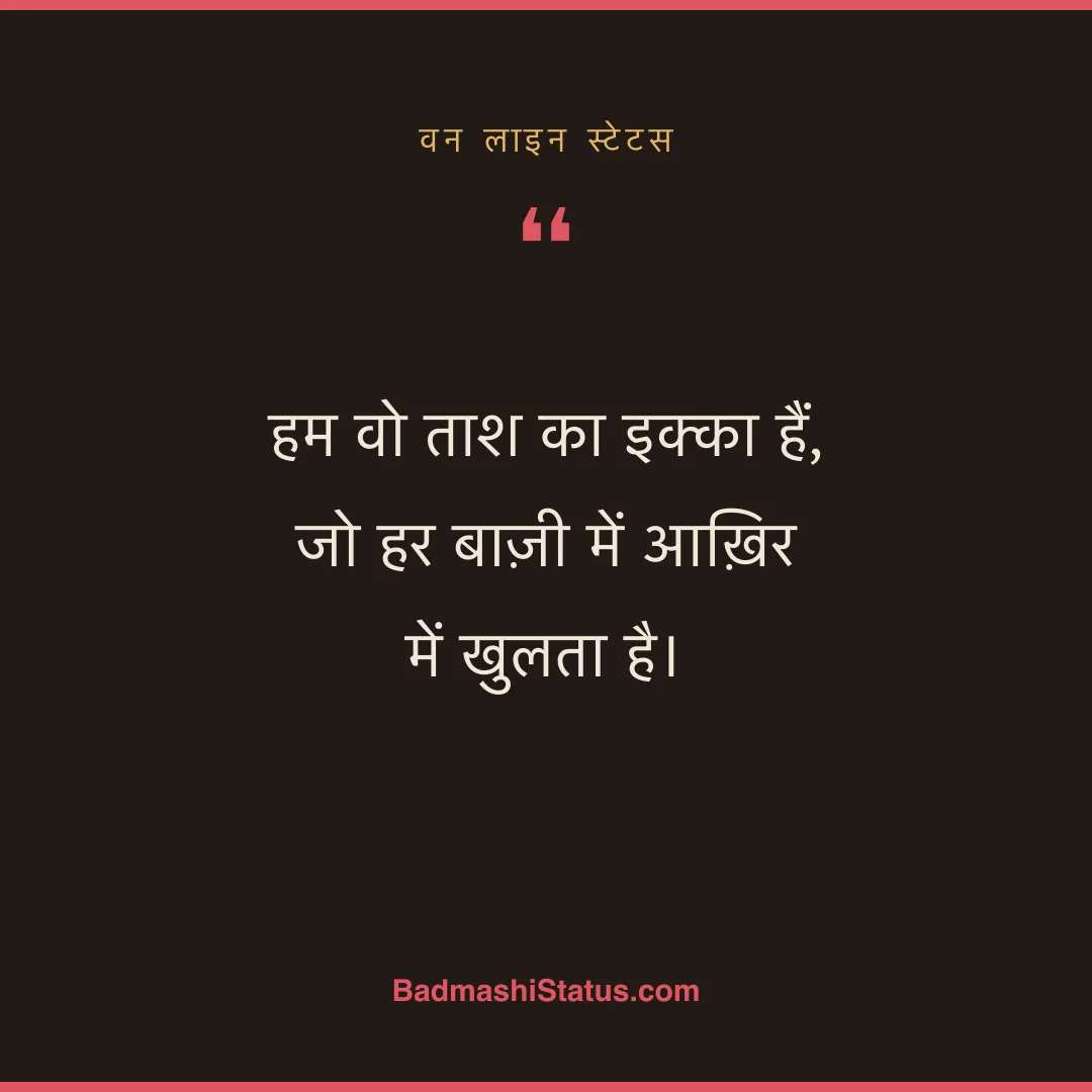 हम वो ताश का इक्का हैं, जो हर बाज़ी में आख़िर में खुलता है। - वन लाइन स्टेटस