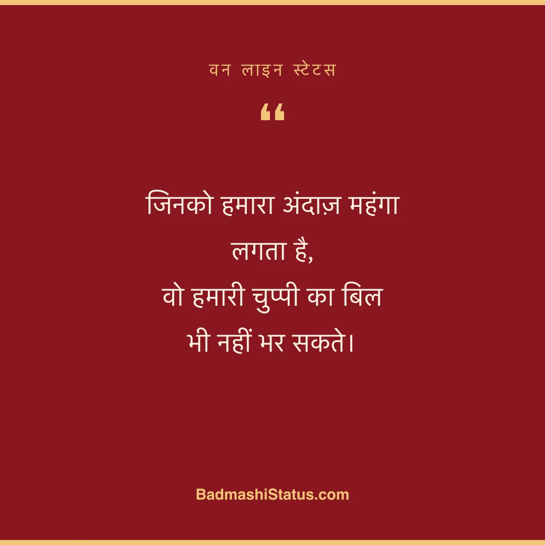 जिनको हमारा अंदाज़ महंगा लगता है,  वो हमारी चुप्पी का बिल भी नहीं भर सकते। - वन लाइन स्टेटस