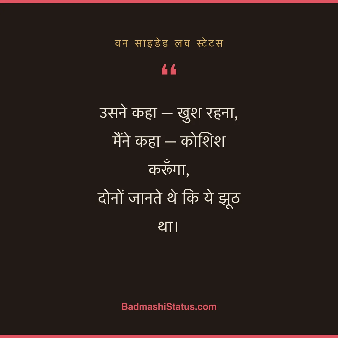 उसने कहा - खुश रहना,  मैंने कहा - कोशिश करूँगा,  दोनों जानते थे कि ये झूठ था। - वन साइडेड लव स्टेटस