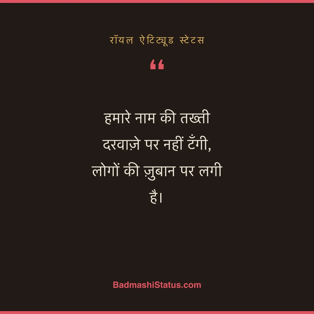हमारे नाम की तख्ती दरवाज़े पर नहीं टँगी, लोगों की ज़ुबान पर लगी है। - रॉयल ऐटिट्यूड स्टेटस