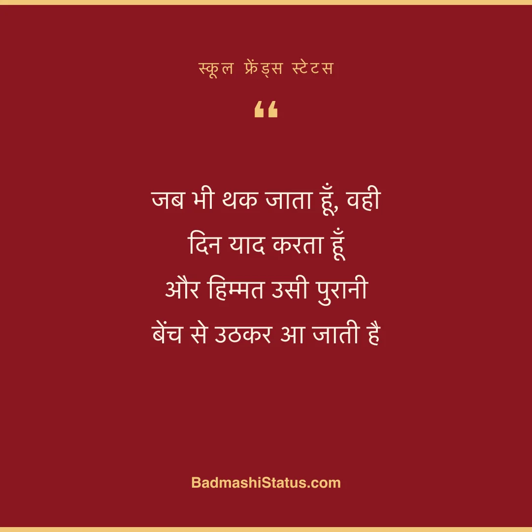 जब भी थक जाता हूँ, वही दिन याद करता हूँ  और हिम्मत उसी पुरानी बेंच से उठकर आ जाती है - स्कूल फ्रेंड्स स्टेटस