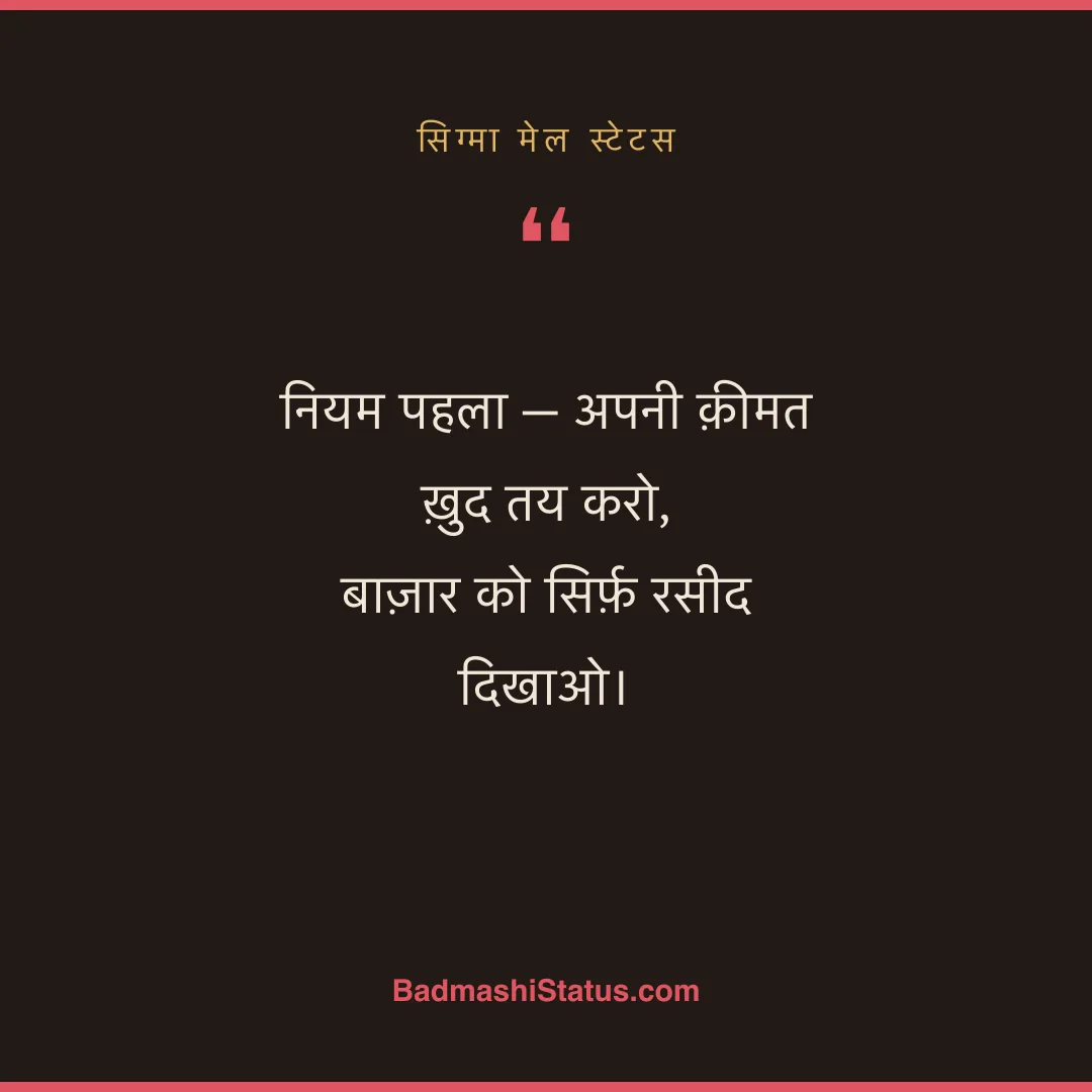 नियम पहला - अपनी क़ीमत ख़ुद तय करो,  बाज़ार को सिर्फ़ रसीद दिखाओ। - सिग्मा मेल स्टेटस