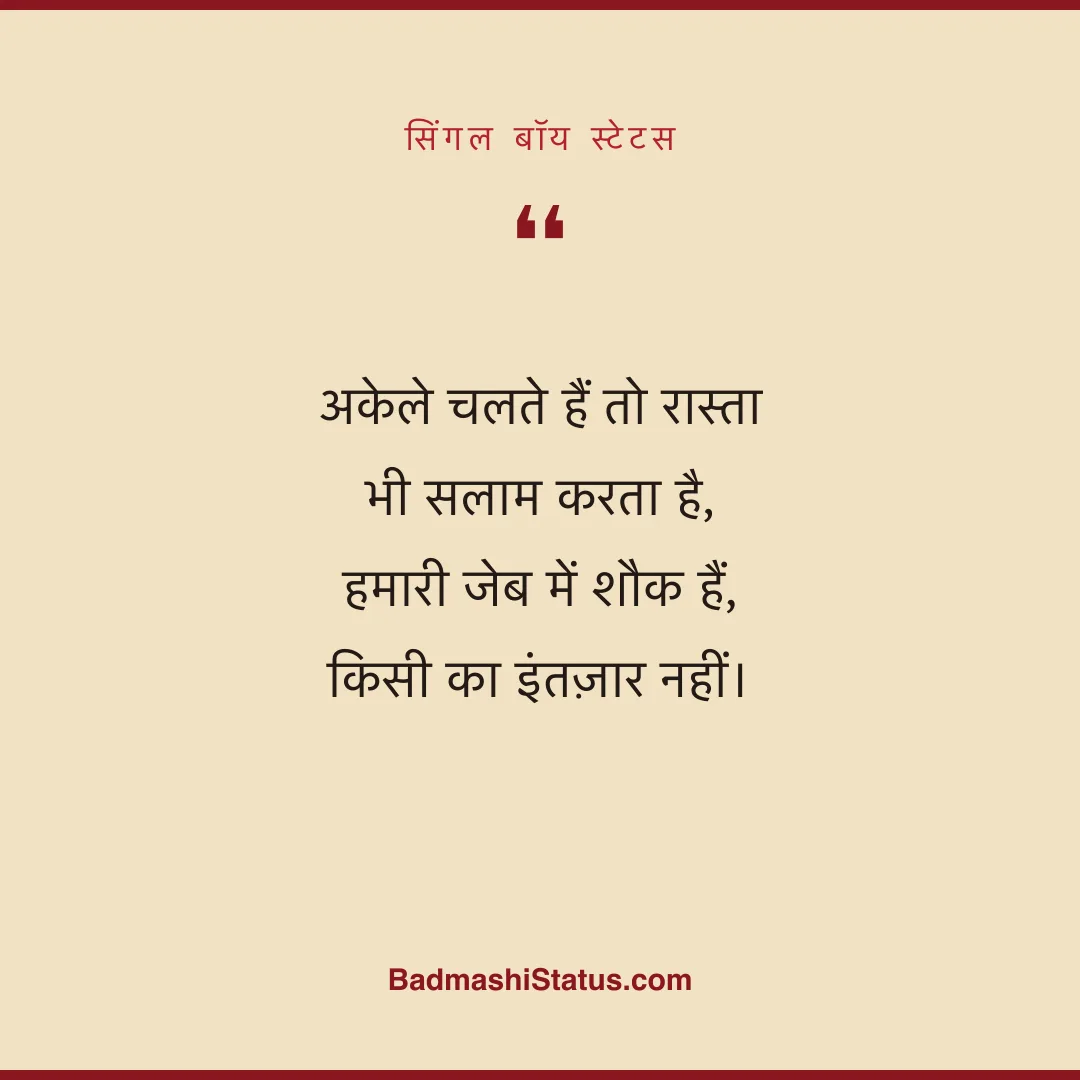 अकेले चलते हैं तो रास्ता भी सलाम करता है,  हमारी जेब में शौक हैं, किसी का इंतज़ार नहीं। - सिंगल बॉय स्टेटस