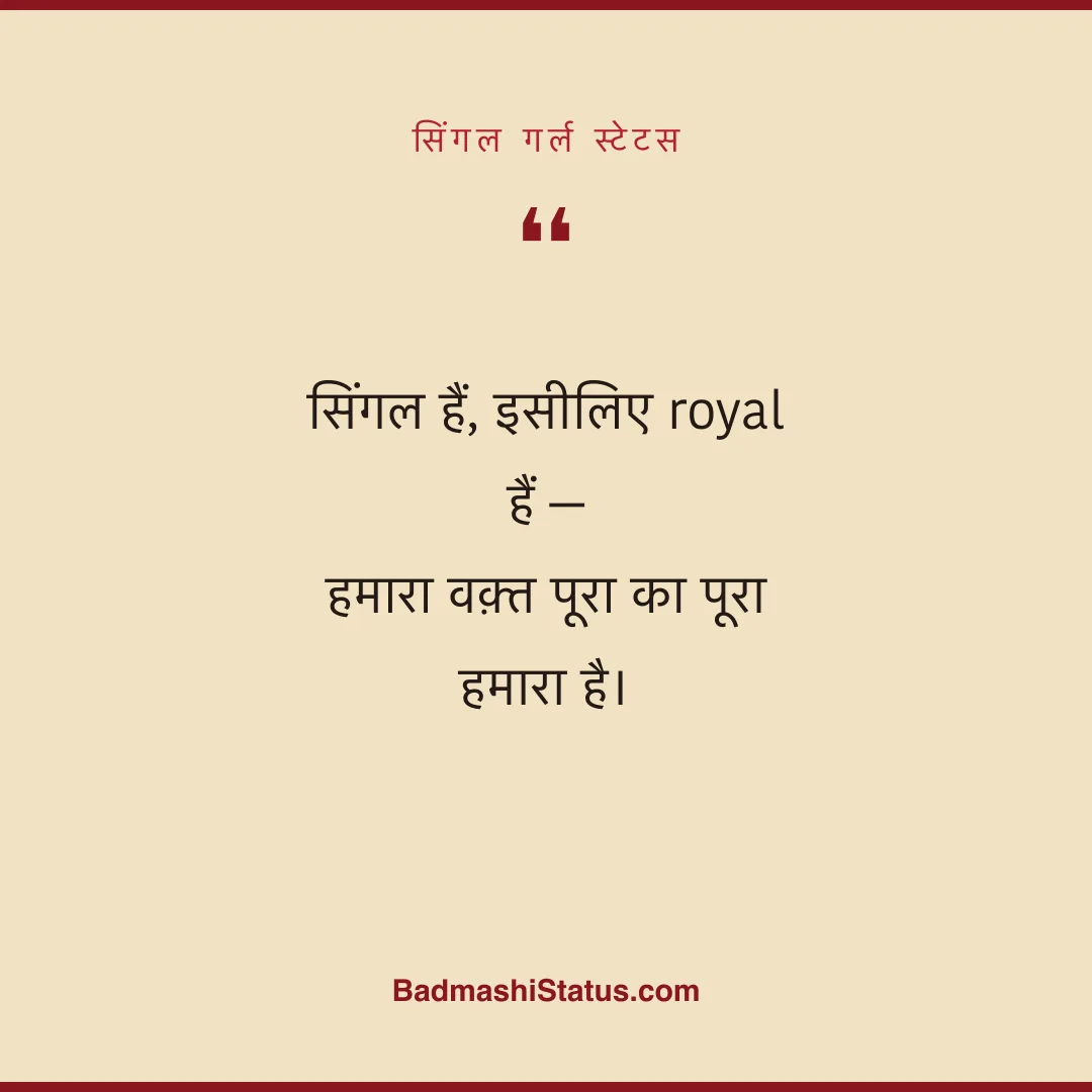 सिंगल हैं, इसीलिए royal हैं -  हमारा वक़्त पूरा का पूरा हमारा है। - सिंगल गर्ल स्टेटस