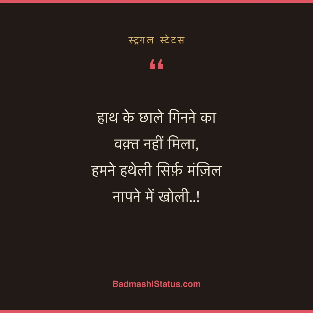 हाथ के छाले गिनने का वक़्त नहीं मिला,  हमने हथेली सिर्फ़ मंज़िल नापने में खोली..! - स्ट्रगल स्टेटस