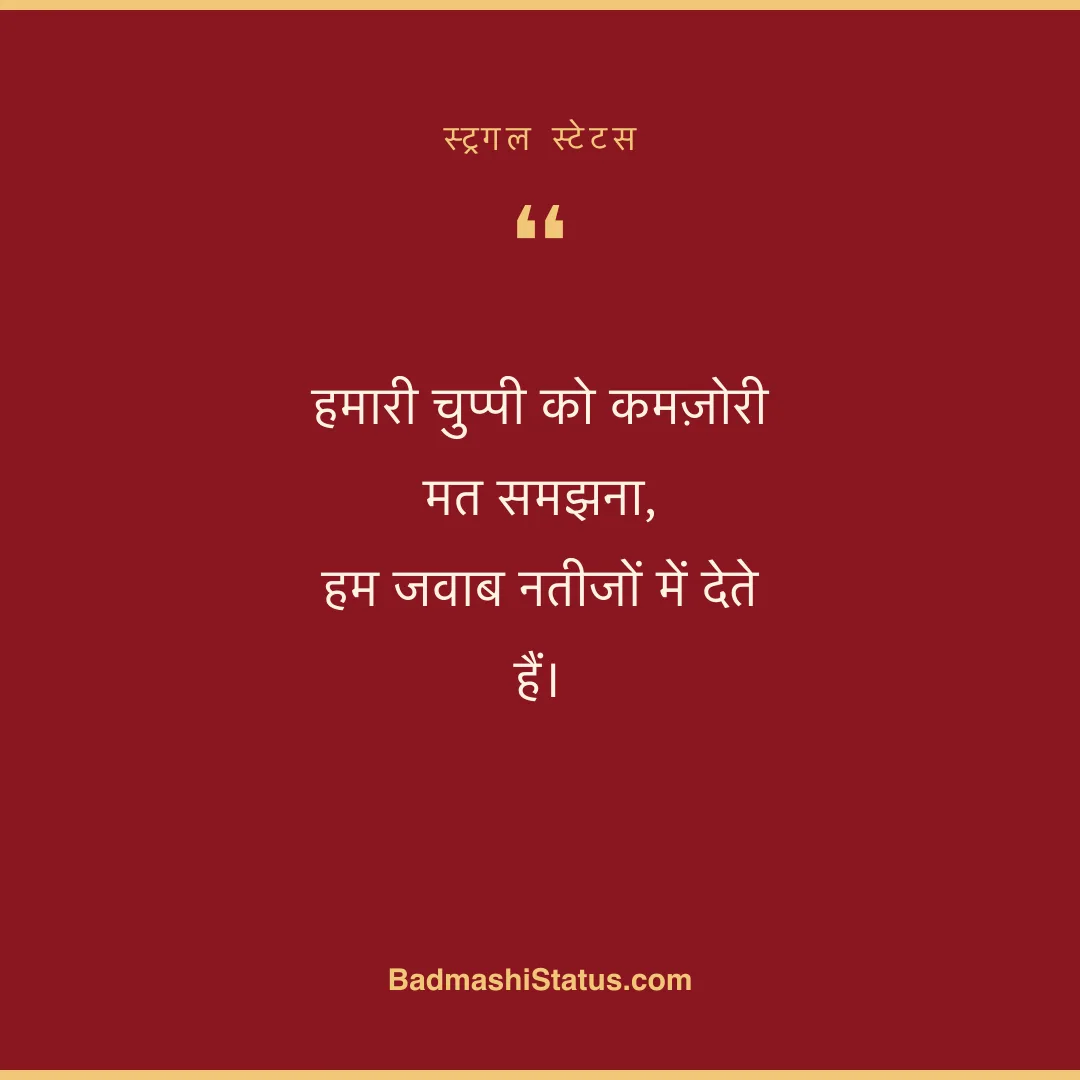 हमारी चुप्पी को कमज़ोरी मत समझना,  हम जवाब नतीजों में देते हैं। - स्ट्रगल स्टेटस