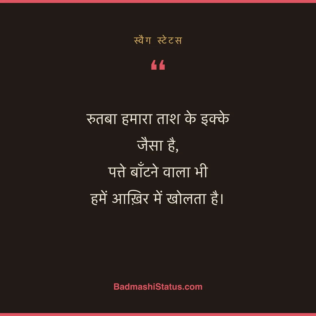 रुतबा हमारा ताश के इक्के जैसा है,  पत्ते बाँटने वाला भी हमें आख़िर में खोलता है। - स्वैग स्टेटस