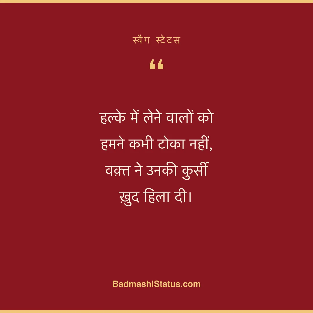 हल्के में लेने वालों को हमने कभी टोका नहीं,  वक़्त ने उनकी कुर्सी ख़ुद हिला दी। - स्वैग स्टेटस
