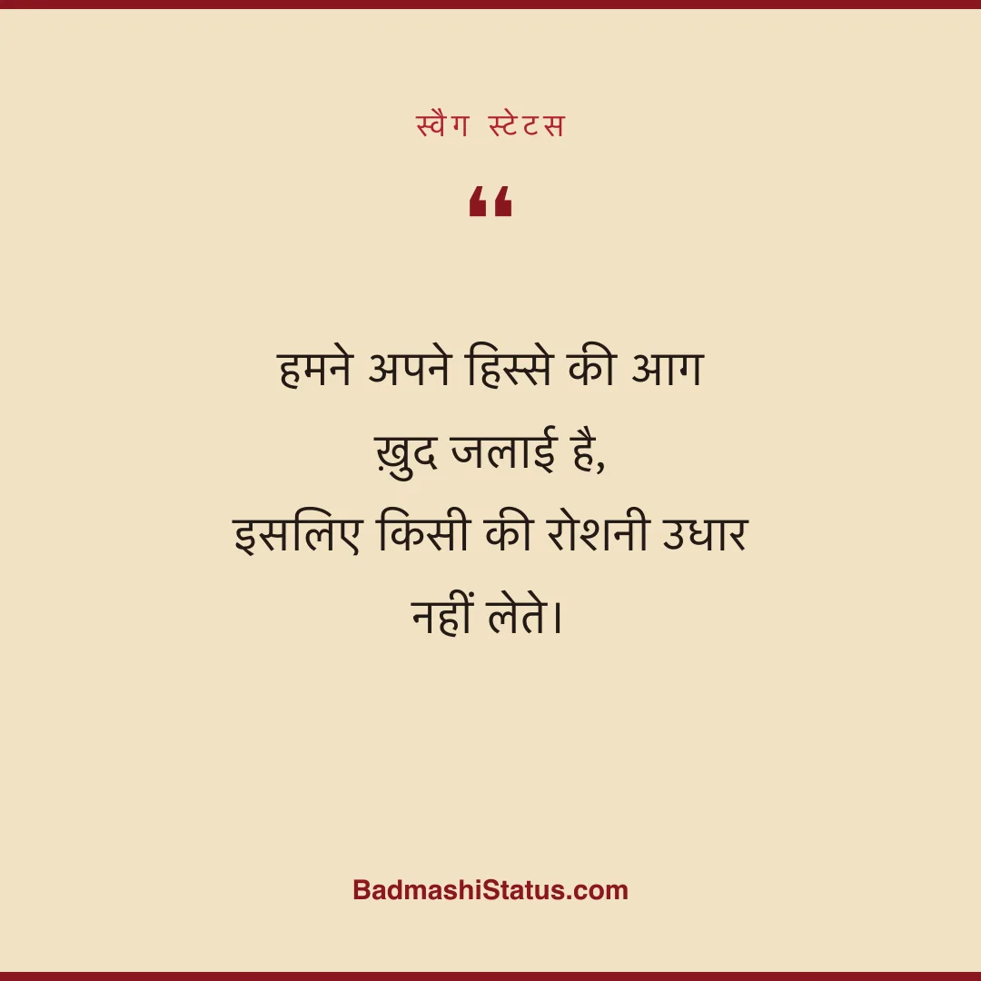 हमने अपने हिस्से की आग ख़ुद जलाई है,  इसलिए किसी की रोशनी उधार नहीं लेते। - स्वैग स्टेटस