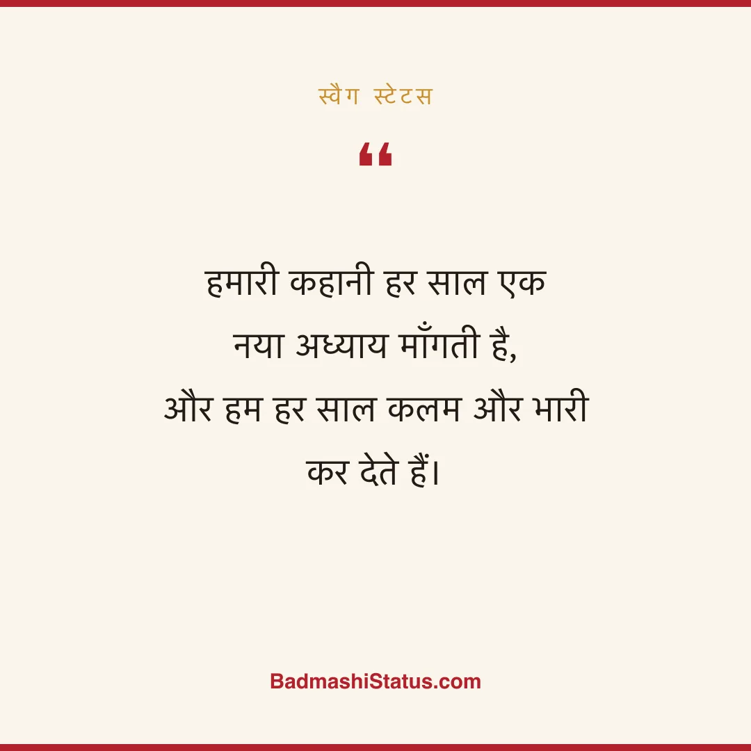 हमारी कहानी हर साल एक नया अध्याय माँगती है,  और हम हर साल कलम और भारी कर देते हैं। - स्वैग स्टेटस