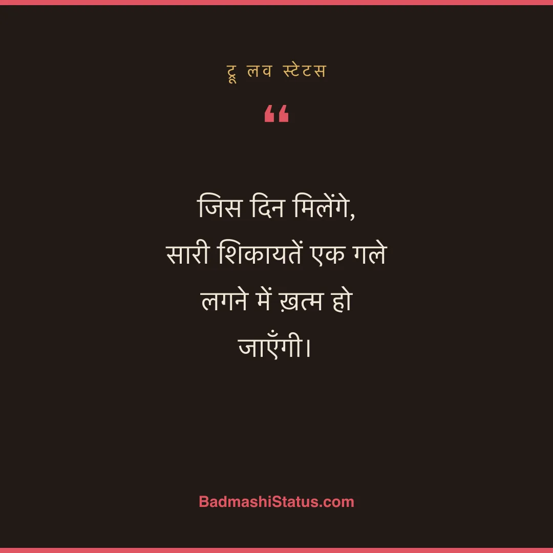 जिस दिन मिलेंगे,  सारी शिकायतें एक गले लगने में ख़त्म हो जाएँगी। - ट्रू लव स्टेटस