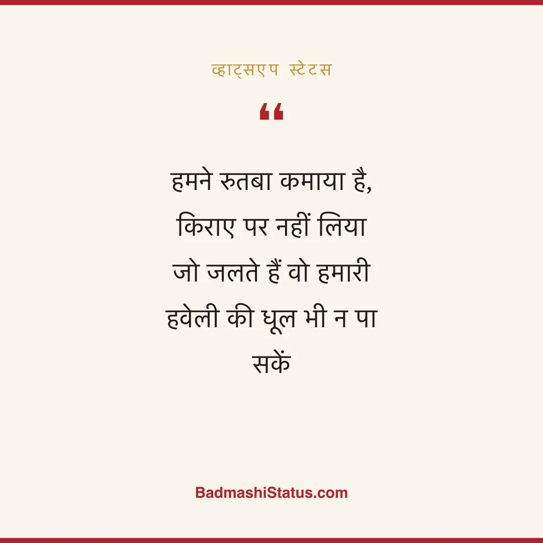 हमने रुतबा कमाया है, किराए पर नहीं लिया  जो जलते हैं वो हमारी हवेली की धूल भी न पा सकें - व्हाट्सएप स्टेटस