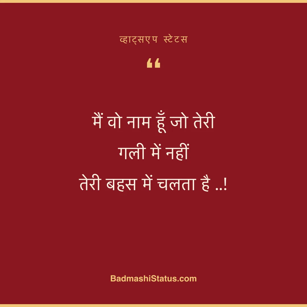 मैं वो नाम हूँ जो तेरी गली में नहीं  तेरी बहस में चलता है ..! - व्हाट्सएप स्टेटस