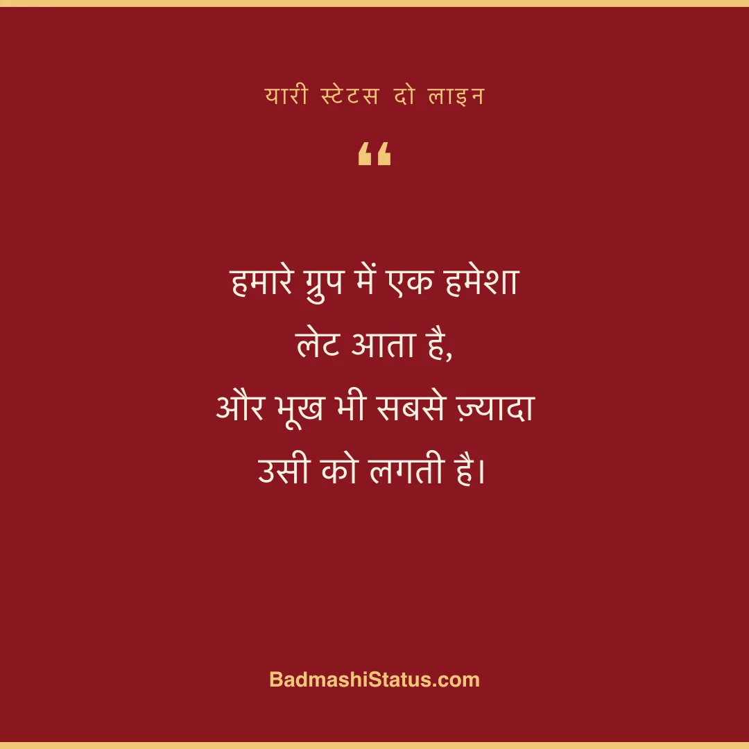 हमारे ग्रुप में एक हमेशा लेट आता है, और भूख भी सबसे ज़्यादा उसी को लगती है। - यारी स्टेटस दो लाइन