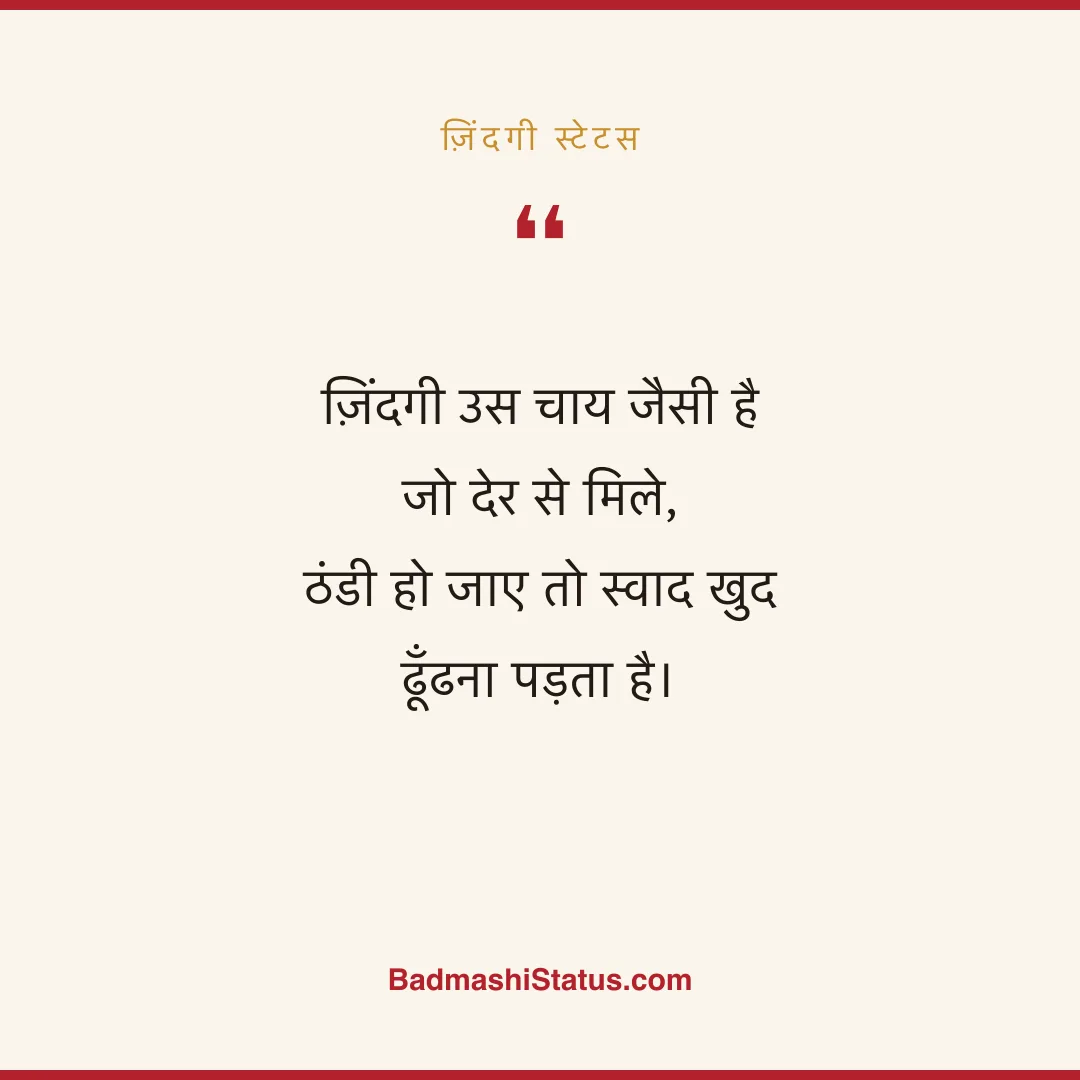 ज़िंदगी उस चाय जैसी है जो देर से मिले,  ठंडी हो जाए तो स्वाद खुद ढूँढना पड़ता है। - ज़िंदगी स्टेटस