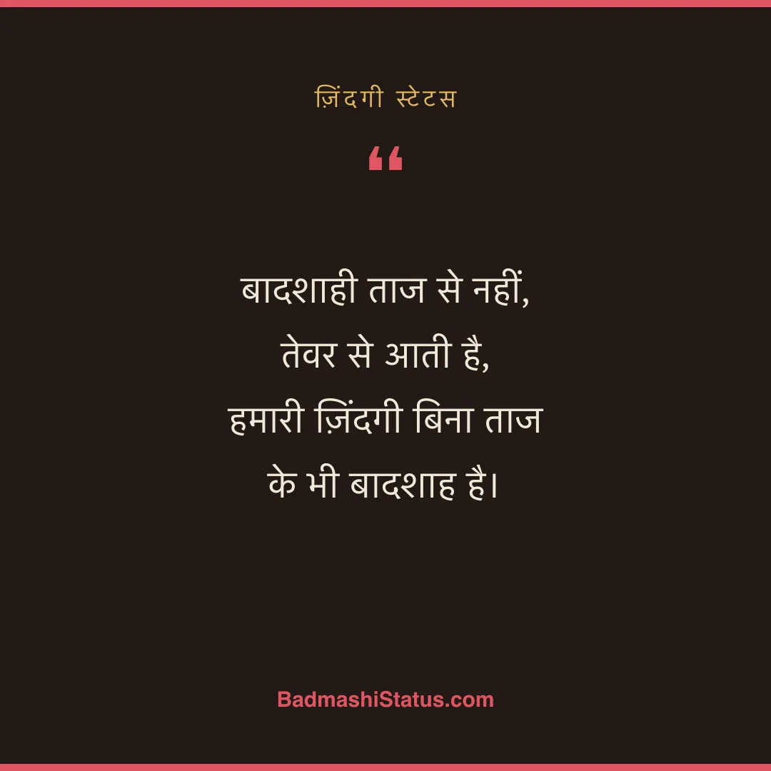 बादशाही ताज से नहीं, तेवर से आती है,  हमारी ज़िंदगी बिना ताज के भी बादशाह है। - ज़िंदगी स्टेटस
